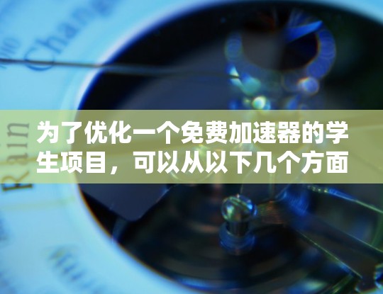 为了优化一个免费加速器的学生项目，可以从以下几个方面进行设计和实施