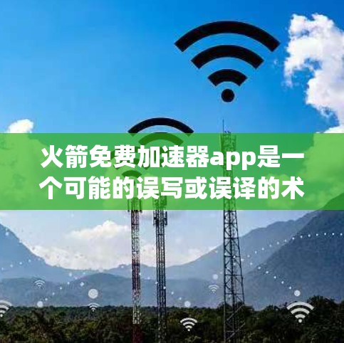 火箭免费加速器app是一个可能的误写或误译的术语。如果是指与火箭相关的加速技术或设备，请提供更多上下文信息，以便更准确地回答