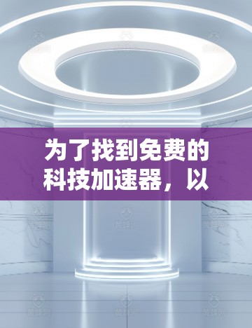 为了找到免费的科技加速器，以下是一些可靠且安全的推荐