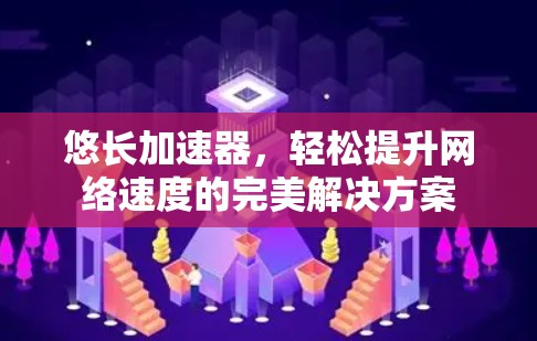 悠长加速器，轻松提升网络速度的完美解决方案