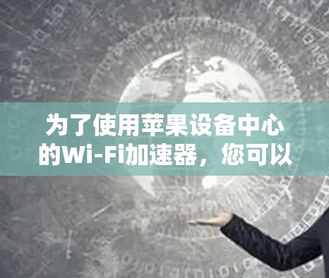 为了使用苹果设备中心的Wi-Fi加速器，您可以按照以下步骤操作