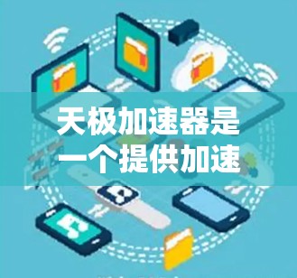 天极加速器是一个提供加速移动和网络连接功能的软件，通常用于游戏、视频通话、文件传输等场景。关于它的免费与否，通常情况下，天极加速器会提供免费版本和付费版本的选择