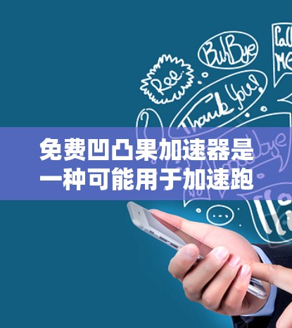 免费凹凸果加速器是一种可能用于加速跑步或骑自行车的设备，其具体功能和使用方法因产品而异。以下是对该工具的总结和建议