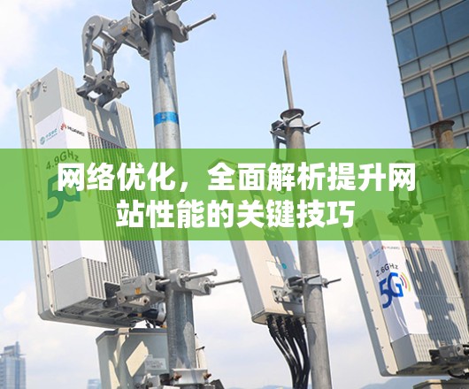 网络优化，全面解析提升网站性能的关键技巧