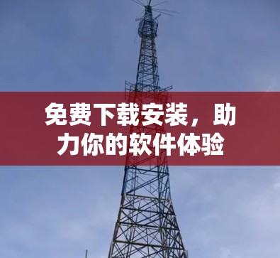 免费下载安装，助力你的软件体验