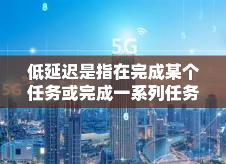 低延迟是指在完成某个任务或完成一系列任务时，所需的时间或步骤数相对较少。这在多个领域都有广泛应用，例如计算机科学、工程、心理学、商业管理和日常生活。以下是对低延迟的详细说明