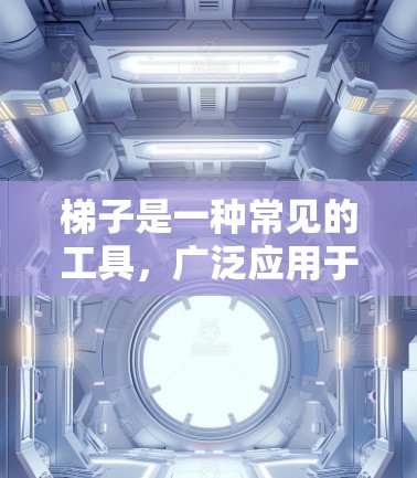 <strong>梯子</strong>是一种常见的工具，广泛应用于建筑、学习和日常生活中，尤其在学习室内，用于固定书本、工具或其他物品。以下是<strong>梯子</strong>的使用步骤和相关知识