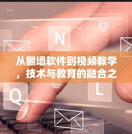 从<strong>翻墙</strong>软件到视频教学，技术与教育的融合之路