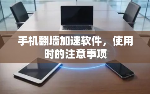 手机翻墙加速软件,使用时的注意事项 手机翻墙加速软件,使用时的注意事项