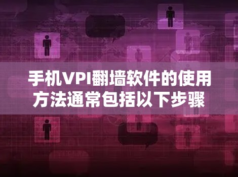手机VPI翻墙软件的使用方法通常包括以下步骤 手机VPI翻墙软件的使用方法通常包括以下步骤