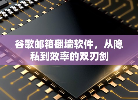 谷歌邮箱翻墙软件，从隐私到效率的双刃剑