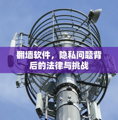 翻墙软件，隐私问题背后的法律与挑战