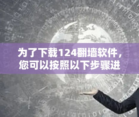 为了下载124翻墙软件，您可以按照以下步骤进行