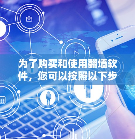 为了购买和使用翻墙软件，您可以按照以下步骤进行