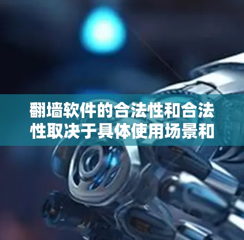 <strong>翻墙</strong>软件的合法性和合法性取决于具体使用场景和内容，以及所在地区的法律法规。以下是对<strong>翻墙</strong>软件的分析