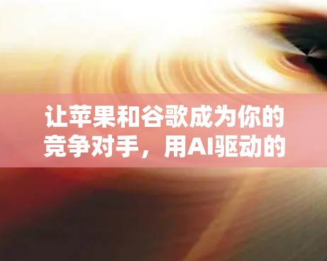 让苹果和谷歌成为你的竞争对手，用AI驱动的翻墙软件