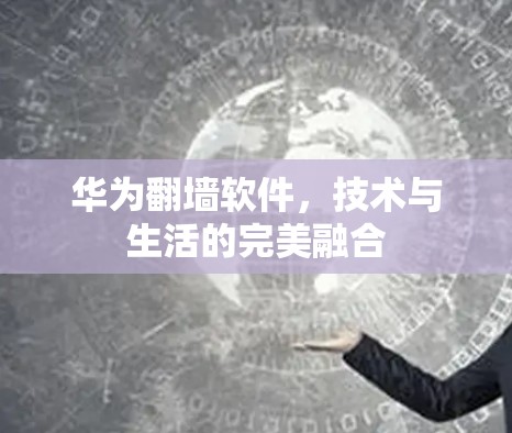 华为翻墙软件，技术与生活的完美融合