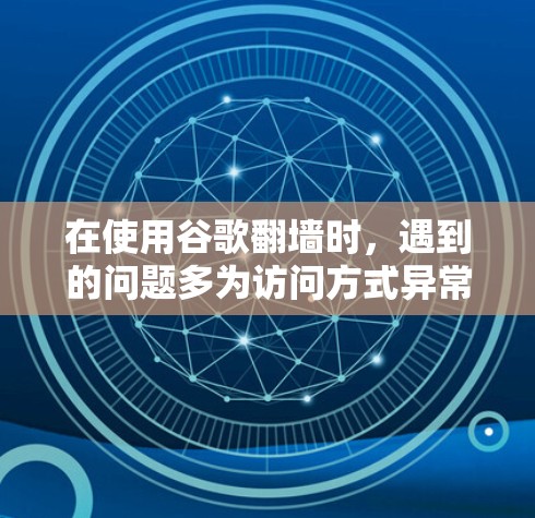 在使用谷歌翻墙时，遇到的问题多为访问方式异常、设备权限不足、翻墙软件的安全性问题、访问限制性问题以及隐私问题。以下是解决这些挑战的策略