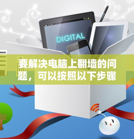 要解决电脑上翻墙的问题,可以按照以下步骤进行 要解决电脑上翻墙的问题,可以按照以下步骤进行