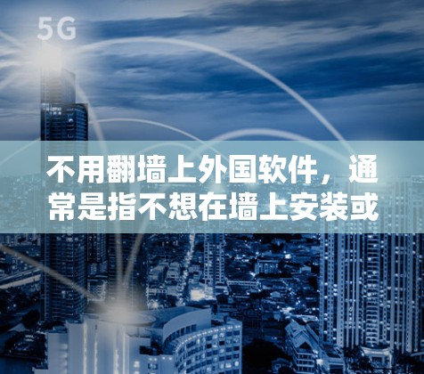不用翻墙上外国软件，通常是指不想在墙上安装或访问那些可能涉及安全问题或网络攻击的软件。如果您不想翻墙安装外国软件，可以考虑以下几点
