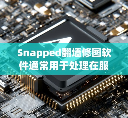 Snapped翻墙修图软件通常用于处理在服务器上无法访问的网站，通过镜像或云存储工具来完成。以下是一些常见的软件选项