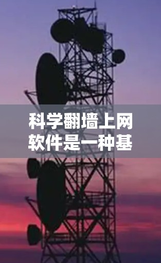 科学翻墙上网软件是一种基于物理或数学原理的网络传输技术,允许通过物理连接或光信号在没有物理连接的情况下访问互联网。以下是对科学翻墙的详细分析 科学翻墙上网软件是一种基于物理或数学原理的网络传输技术,允许通过物理连接或光信号在没有物理连接的情况下访问互联网。以下是对科学翻墙的详细分析