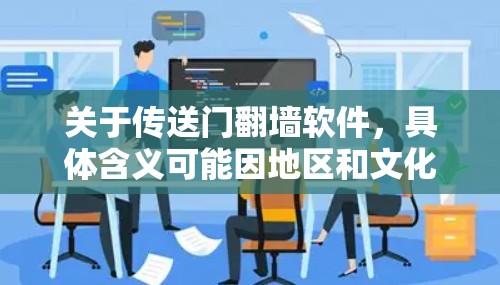 关于传送门翻墙软件，具体含义可能因地区和文化而异，但通常指的是那些通过网络镜像上传文件的移动设备应用。以下是一些常见的传送门翻墙软件及其功能
