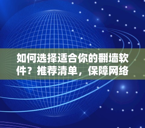 如何选择适合你的翻墙软件？推荐清单，保障网络安全的实用工具
