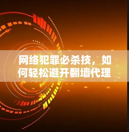 网络犯罪必杀技，如何轻松避开翻墙代理软件