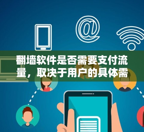 翻墙软件是否需要支付流量,取决于用户的具体需求、使用的场景和对软件的使用频率以及是否需要长期使用。以下是详细的分析和建议 翻墙软件是否需要支付流量,取决于用户的具体需求、使用的场景和对软件的使用频率以及是否需要长期使用。以下是详细的分析和建议