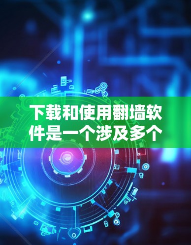 下载和使用翻墙软件是一个涉及多个步骤和技术的学习过程，以下是一步步的指南