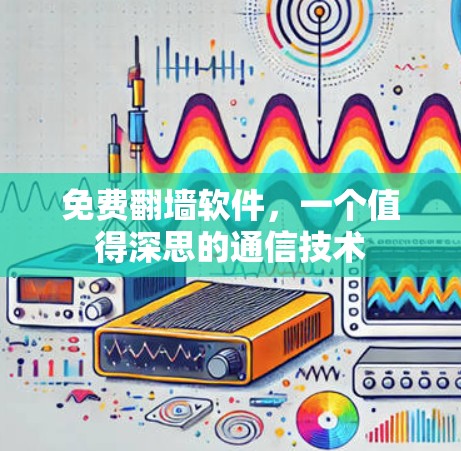 免费翻墙软件,一个值得深思的通信技术 免费翻墙软件,一个值得深思的通信技术