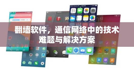 翻墙软件，通信网络中的技术难题与解决方案