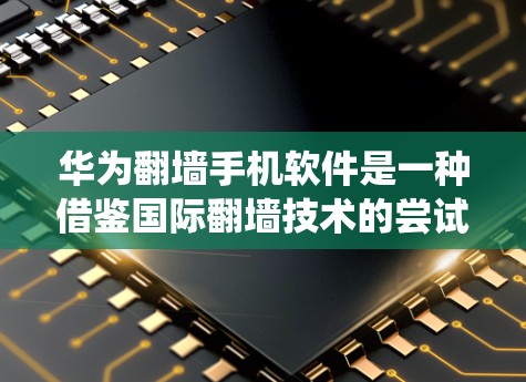 华为翻墙手机软件是一种借鉴国际翻墙技术的尝试,旨在通过将内部华为设备与外部设备无缝映射,运行华为系统,以满足用户减少携带设备的麻烦的需求。以下是该软件的核心概念和相关信息 华为翻墙手机软件是一种借鉴国际翻墙技术的尝试,旨在通过将内部华为设备与外部设备无缝映射,运行华为系统,以满足用户减少携带设备的麻烦的需求。以下是该软件的核心概念和相关信息