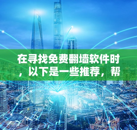 在寻找免费翻墙软件时，以下是一些推荐，帮助您选择最适合的工具