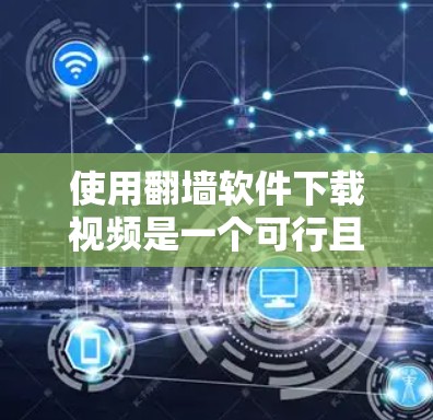 使用<strong>翻墙</strong>软件下载视频是一个可行且安全的选择，以下是一步步的指南