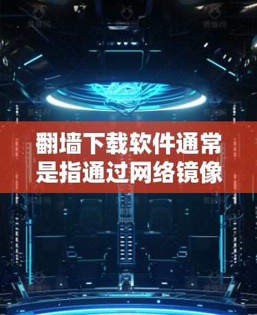 <strong>翻墙</strong>下载软件通常是指通过网络镜像服务器下载软件的下载工具。这些软件通常以Mirror或下载为标题，用户可以在下载后选择下载或删除该镜像服务器。以下是一些常见的<strong>翻墙</strong>下载软件推荐
