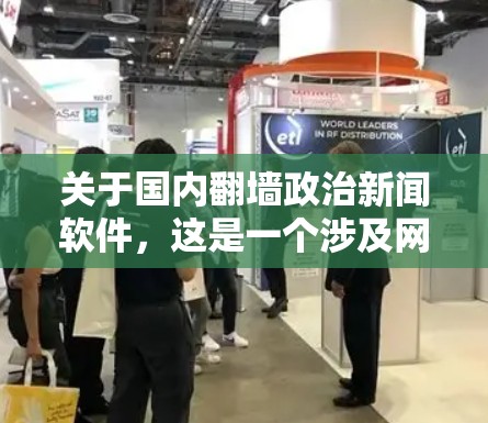 关于国内翻墙政治新闻软件，这是一个涉及网络管理、政治信息传播和相关法律的复杂问题。以下是对这一主题的详细分析