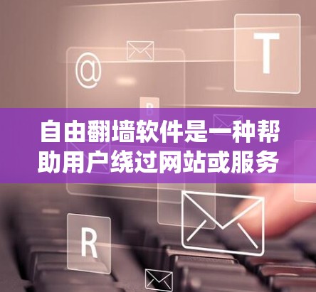 自由翻墙软件是一种帮助用户绕过网站或服务器的工具，允许用户访问外部资源或网站，无需进入服务器或网站。以下是关于该工具的详细信息
