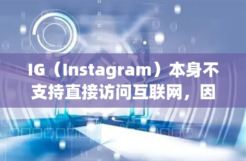 IG（Instagram）本身不支持直接访问互联网，因此需要使用翻墙软件来绕过防火墙或者其他网络限制。以下是一些常用的翻墙软件，可以帮助用户绕过IG的限制