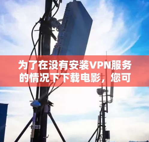 为了在没有安装VPN服务的情况下下载电影，您可以按照以下步骤操作