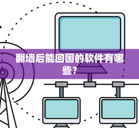 <strong>翻墙</strong>后能回国的软件有哪些？