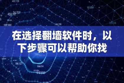 在选择翻墙软件时，以下步骤可以帮助你找到最适合你的选项