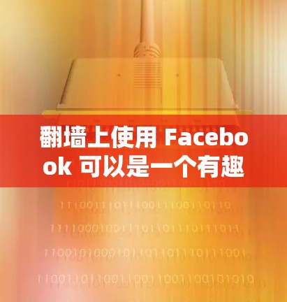 翻墙上使用 Facebook 可以是一个有趣且有创意的尝试，以下是一些步骤和考虑因素，帮助你有效地完成这个项目