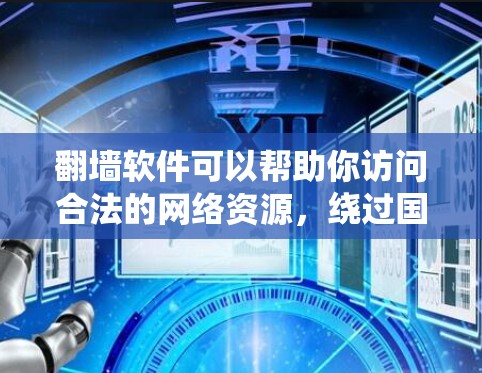 翻墙软件可以帮助你访问合法的网络资源，绕过国家限制。以下是一些常用的翻墙软件推荐，帮助你轻松解决翻墙问题