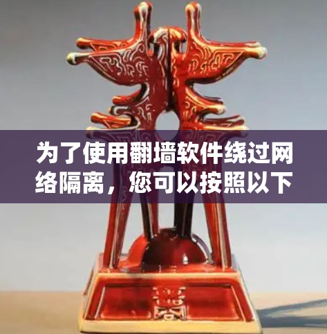 为了使用翻墙软件绕过网络隔离，您可以按照以下步骤进行
