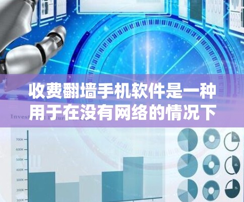 收费翻墙手机软件是一种用于在没有网络的情况下传输内容的工具，通过网络绕过物理障碍，如墙壁，以保护隐私或防止网络暴力。以下是对收费翻墙软件的详细分析