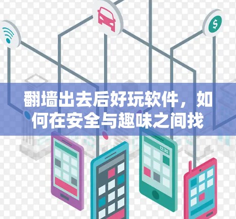 翻墙出去后好玩软件，如何在安全与趣味之间找到平衡