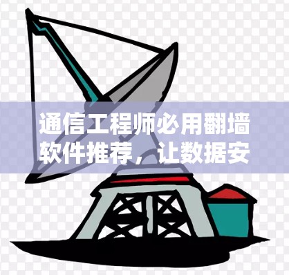 通信工程师必用翻墙软件推荐，让数据安全与效率的完美结合