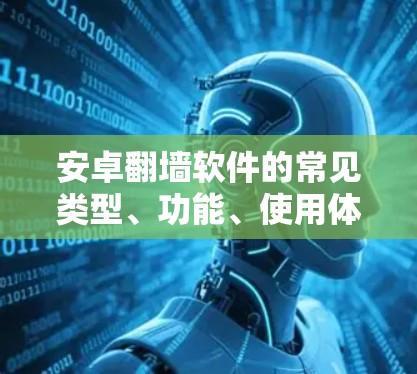 安卓翻墙软件的常见类型、功能、使用体验和安全性
